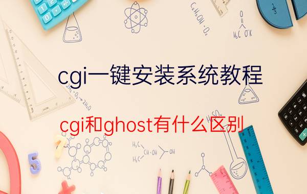 cgi一键安装系统教程 cgi和ghost有什么区别？